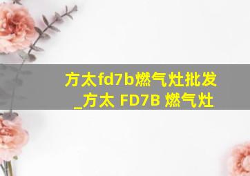 方太fd7b燃气灶批发_方太 FD7B 燃气灶